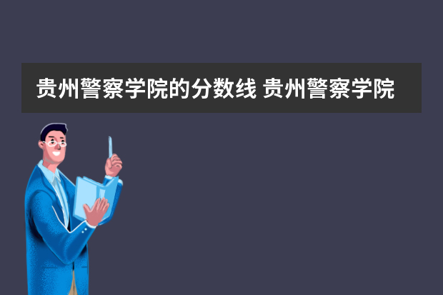 贵州警察学院的分数线 贵州警察学院各专业录取分数线